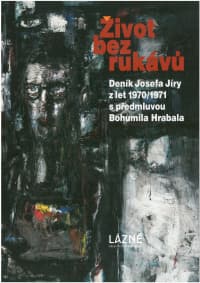 Život bez rukávů / Deník Josefa Jíry z let 1970/1971 s předmluvou Bohumila Hrabala
